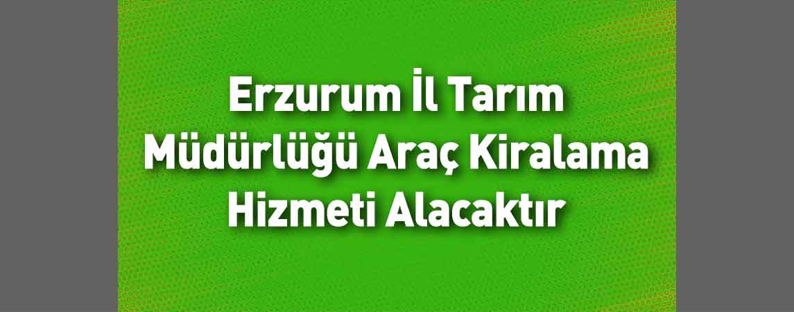 Erzurum İl Tarım Müdürlüğü Araç Kiralama Hizmeti Alacaktır