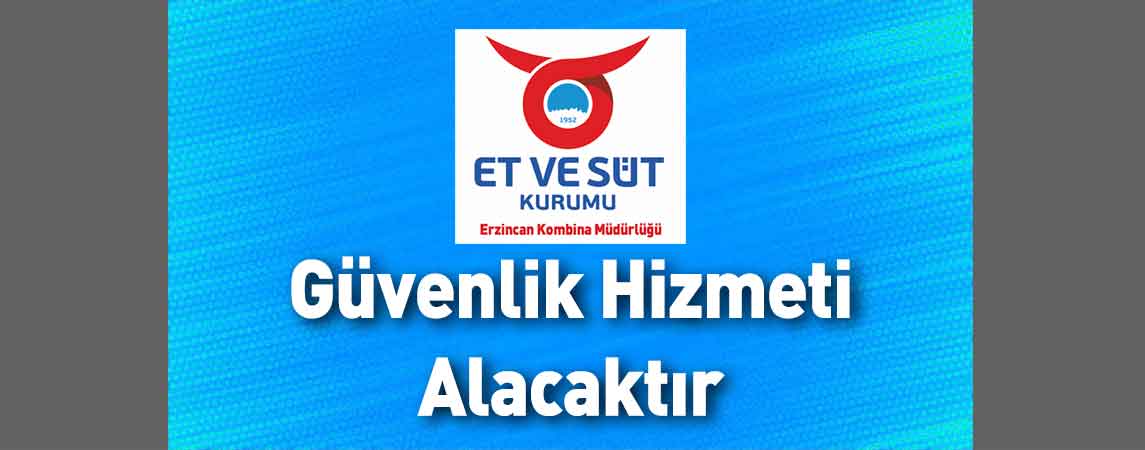 Et ve Süt Kurumu Erzincan Kombina Müdürlüğü Güvenlik Hizmeti Alacaktır