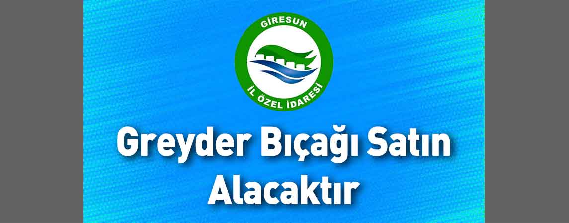 Giresun İl Özel İdaresi Greyder Bıçağı Satın Alacaktır