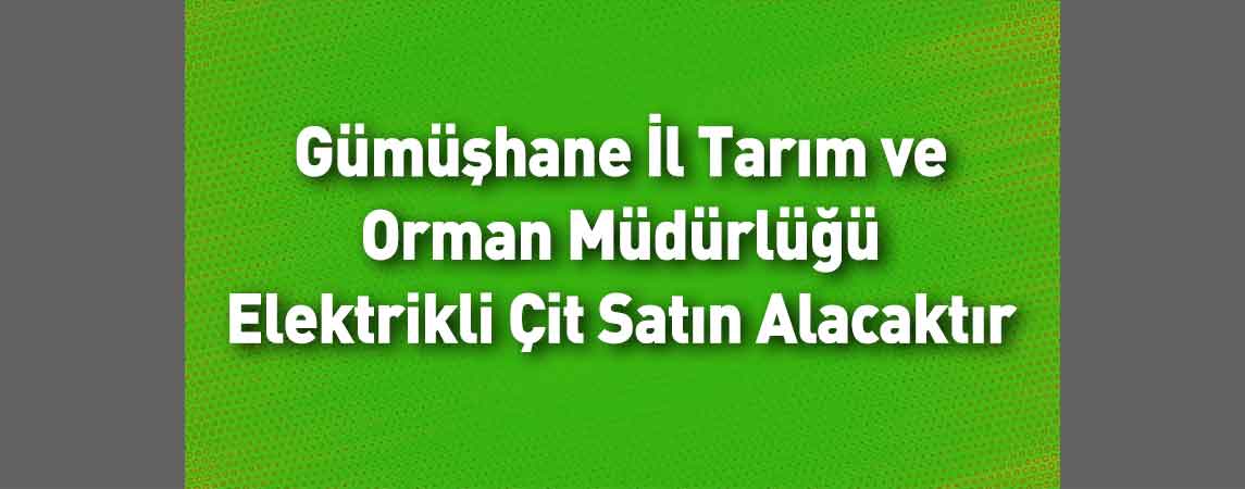 Gümüşhane İl Tarım ve Orman Müdürlüğü Elektrikli Çit Satın Alacaktır
