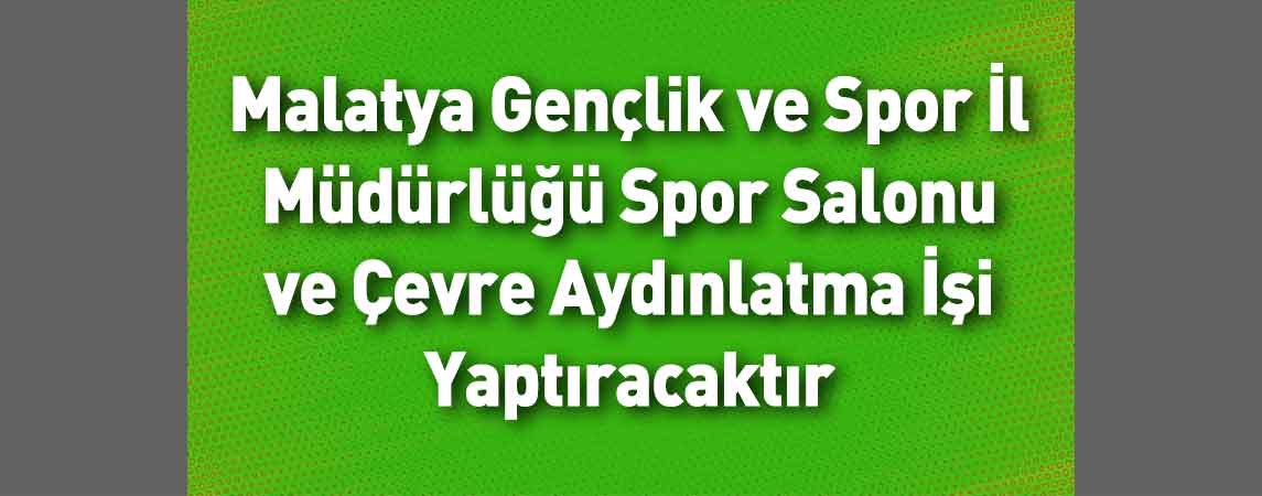 Malatya Gençlik ve Spor İl Müdürlüğü Spor Salonu ve Çevre Aydınlatma İşi Yaptıracaktır