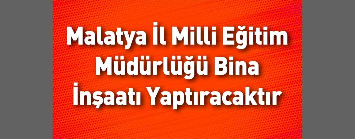 Malatya İl Milli Eğitim Müdürlüğü Bina İnşaatı Yaptıracaktır