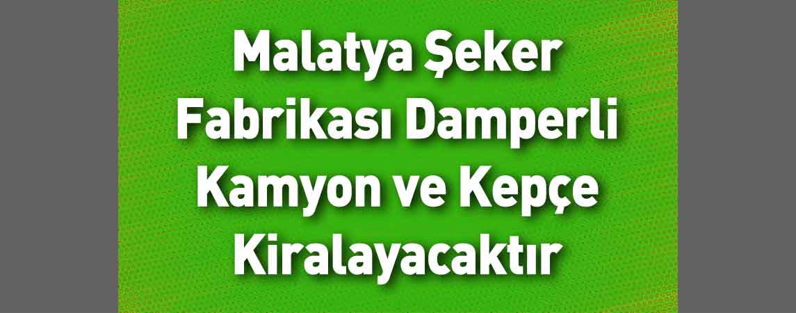 Malatya Şeker Fabrikası Damperli Kamyon ve Kepçe Kiralayacaktır
