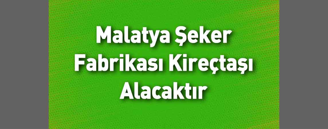 Malatya Şeker Fabrikası Kireçtaşı Alacaktır