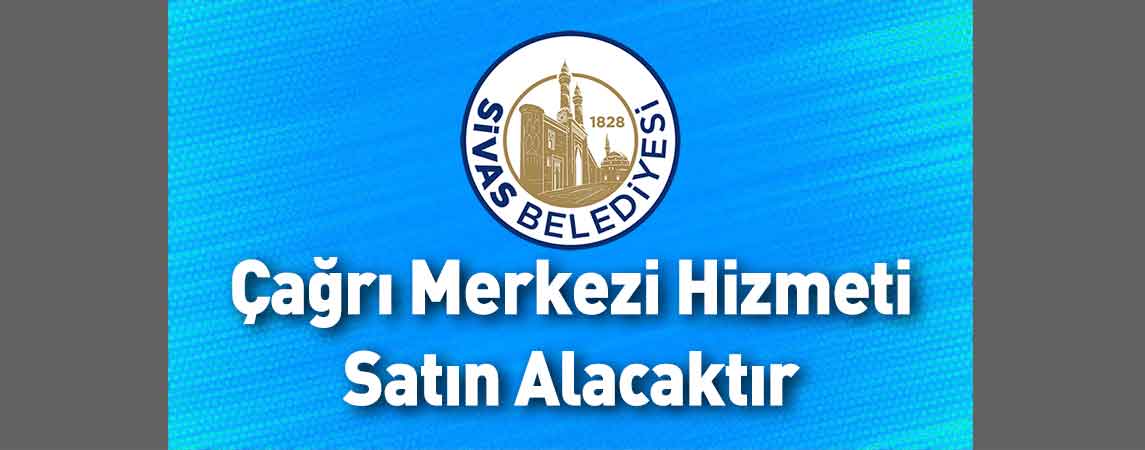 Sivas Belediye Başkanlığı Çağrı Merkezi Hizmeti Satın Alacaktır