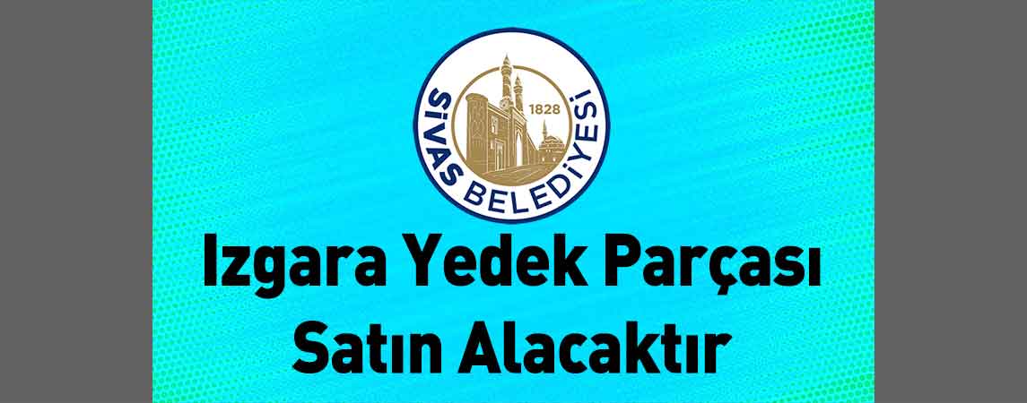 Sivas Belediye Başkanlığı Izgara Yedek Parçası Satın Alacaktır
