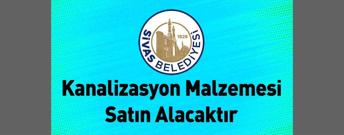 Sivas Belediye Başkanlığı Kanalizasyon Malzemesi Satın Alacaktır