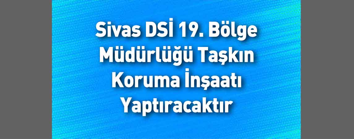 Sivas DSİ 19. Bölge Müdürlüğü Taşkın Koruma İnşaatı Yaptıracaktır