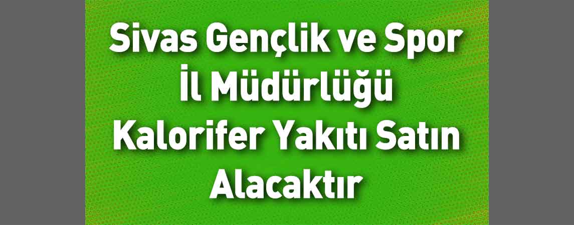 Sivas Gençlik ve Spor İl Müdürlüğü Kalorifer Yakıtı Satın Alacaktır
