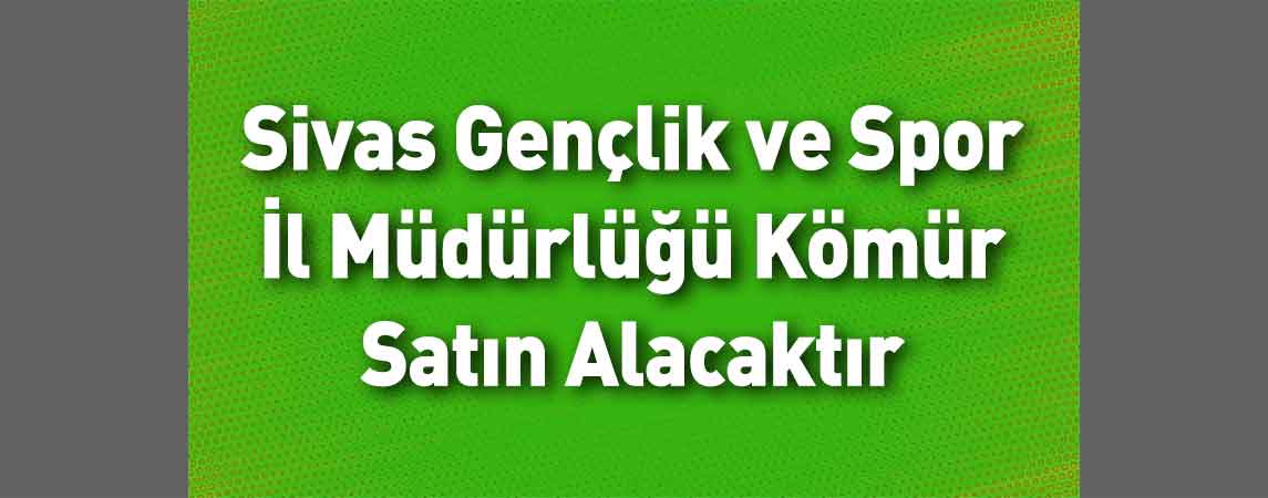 Sivas Gençlik ve Spor İl Müdürlüğü Kömür Satın Alacaktır