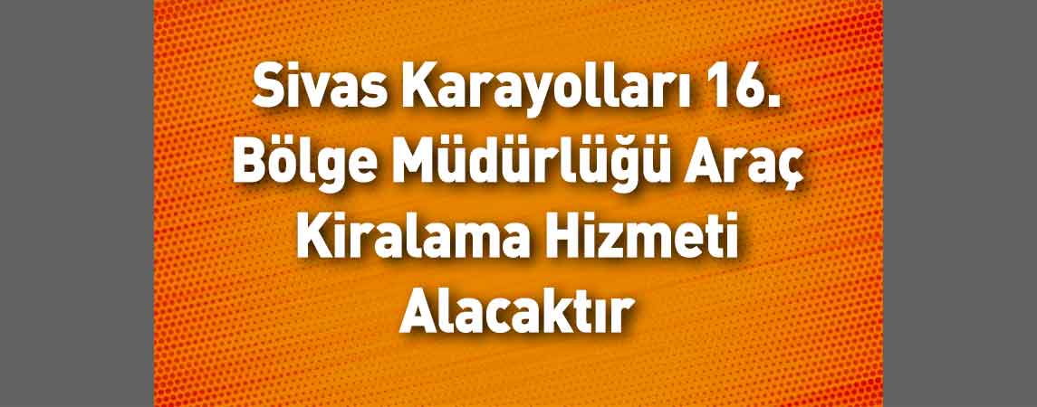 Sivas Karayolları 16. Bölge Müdürlüğü Araç Kiralama Hizmeti Alacaktır