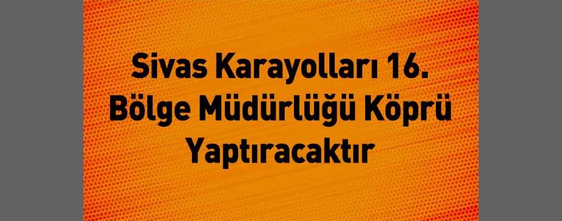 Sivas Karayolları 16. Bölge Müdürlüğü Köprü Yaptıracaktır