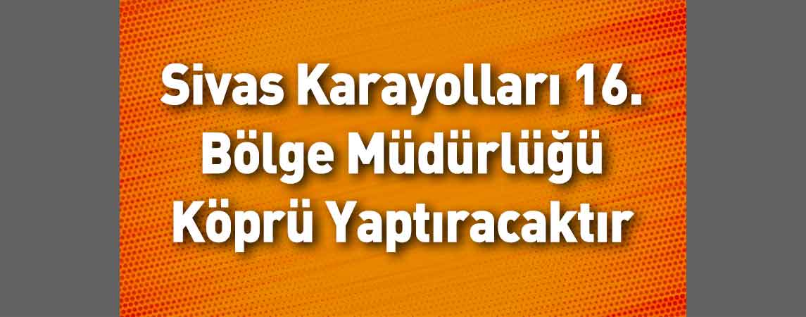 Sivas Karayolları 16. Bölge Müdürlüğü Köprü Yaptıracaktır