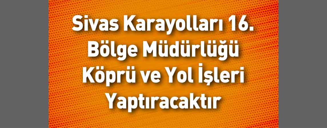 Sivas Karayolları 16. Bölge Müdürlüğü Köprü ve Yol İşleri Yaptıracaktır