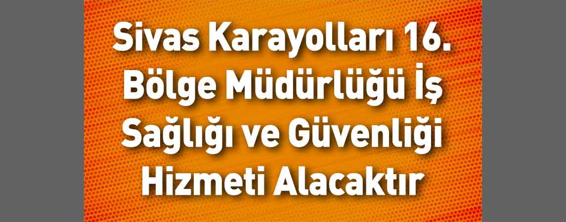 Sivas Karayolları 16. Bölge Müdürlüğü İş Sağlığı ve Güvenliği Hizmeti Alacaktır