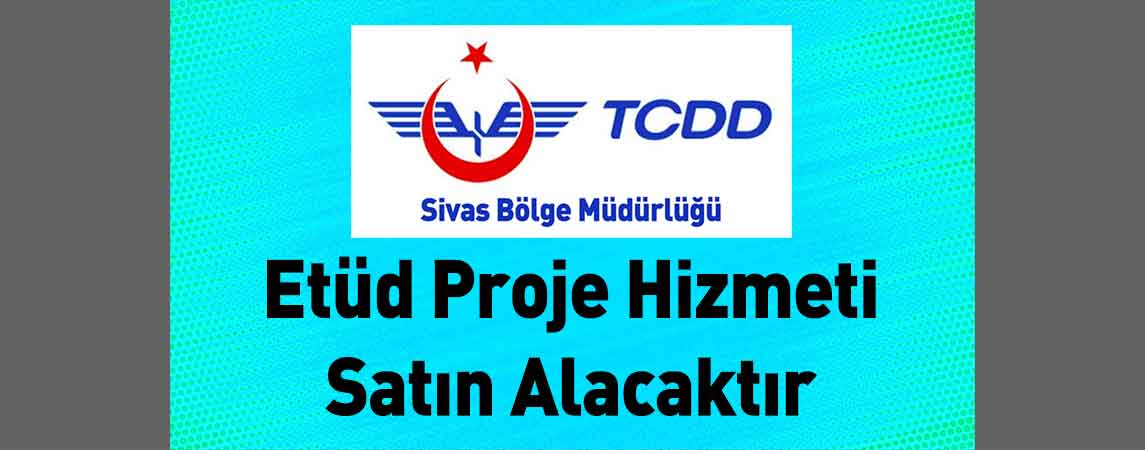 Sivas TCDD 4. Bölge Müdürlüğü Etüd Proje Hizmeti Satın Alacaktır