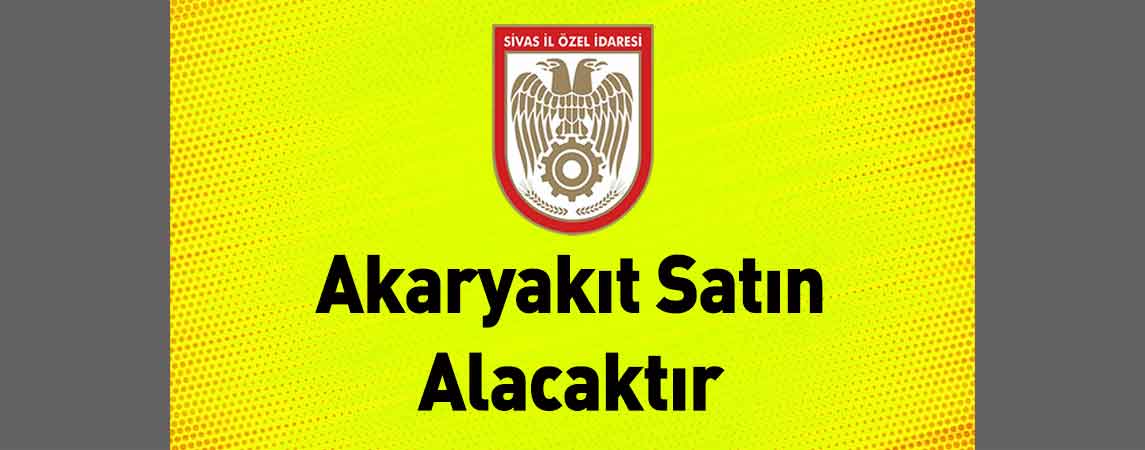 Sivas İl Özel İdaresi Akaryakıt Satın Alacaktır
