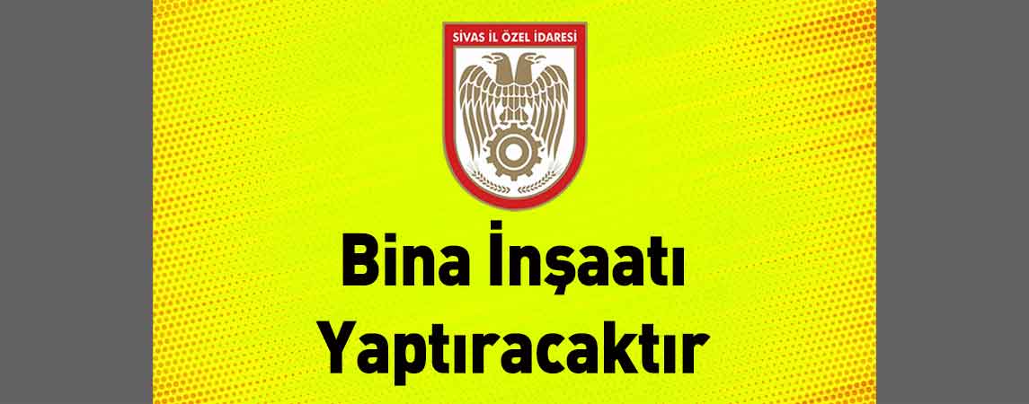 Sivas İl Özel İdaresi Bina İnşaatı Yaptıracaktır