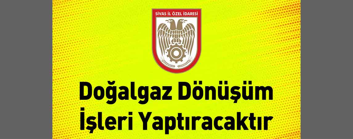 Sivas İl Özel İdaresi Doğalgaz Dönüşüm İşleri Yaptıracaktır