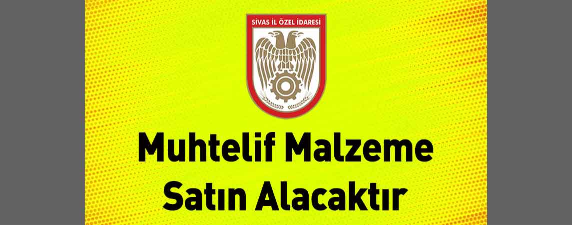 Sivas İl Özel İdaresi Muhtelif Malzeme Satın Alacaktır