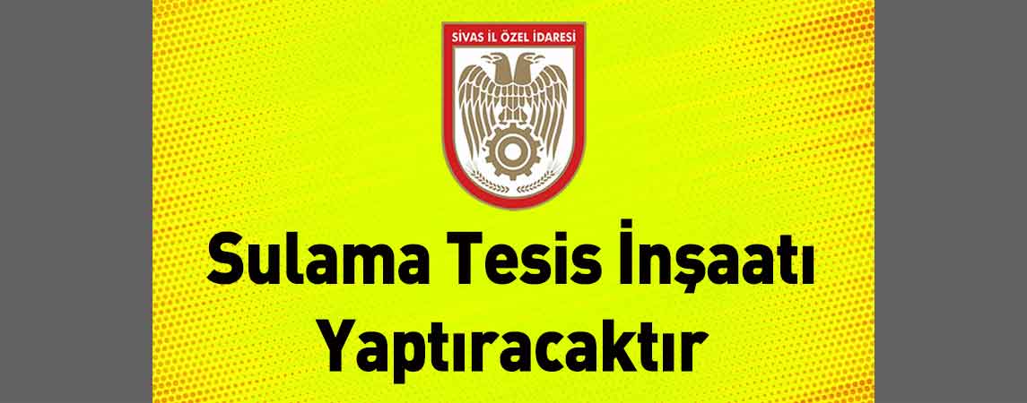 Sivas İl Özel İdaresi Sulama Tesis İnşaatı Yaptıracaktır