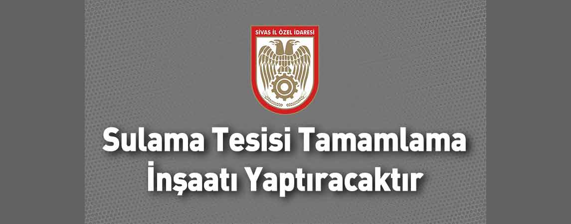 Sivas İl Özel İdaresi Sulama Tesisi Tamamlama İnşaatı Yaptıracaktır
