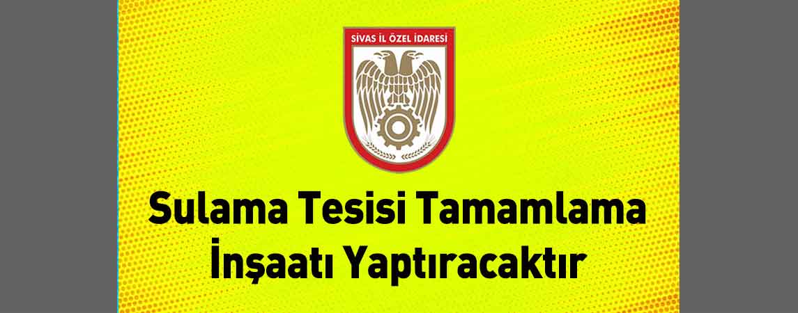 Sivas İl Özel İdaresi Sulama Tesisi Tamamlama İnşaatı Yaptıracaktır