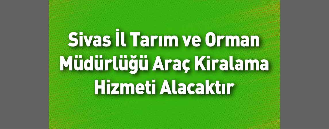 Sivas İl Tarım ve Orman Müdürlüğü Araç Kiralama Hizmeti Alacaktır 