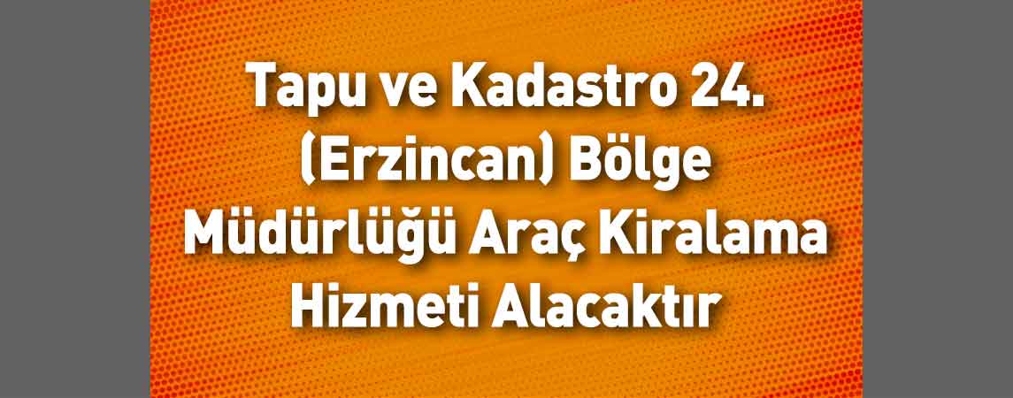 Tapu ve Kadastro 24. (Erzincan) Bölge Müdürlüğü Araç Kiralama Hizmeti Alacaktır