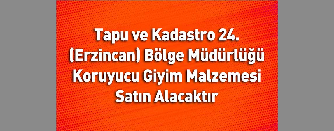 Tapu ve Kadastro 24. (Erzincan) Bölge Müdürlüğü Koruyucu Giyim Malzemesi Satın Alacaktır