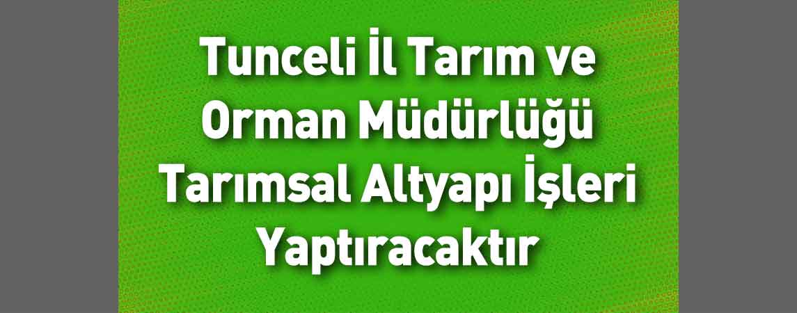 Tunceli İl Tarım ve Orman Müdürlüğü Tarımsal Altyapı İşleri Yaptıracaktır