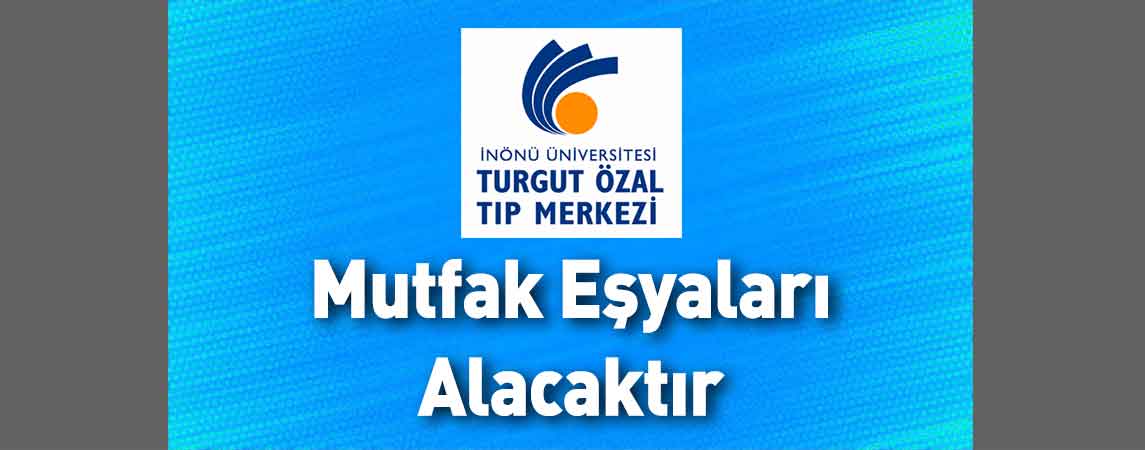 İnönü Üniversitesi Turgut Özal Tıp Merkezi Mutfak Eşyaları Alacaktır
